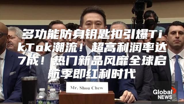 多功能防身钥匙扣引爆TikTok潮流！超高利润率达7成！热门新品风靡全球启航季即红利时代