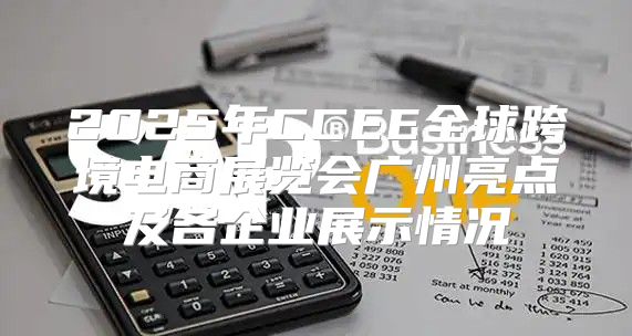 2025年CCEE全球跨境电商展览会广州亮点及各企业展示情况