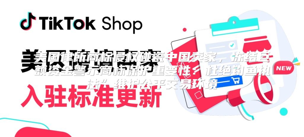 美国律所商标侵权碰瓷中国卖家，冻结巨额资金警示商标保护重要性：杜绝钓鱼执法”维护公平交易环境