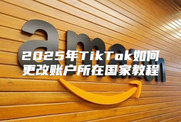 2025年TikTok如何更改账户所在国家教程