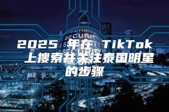 2025 年在 TikTok 上搜索并关注泰国明星的步骤
