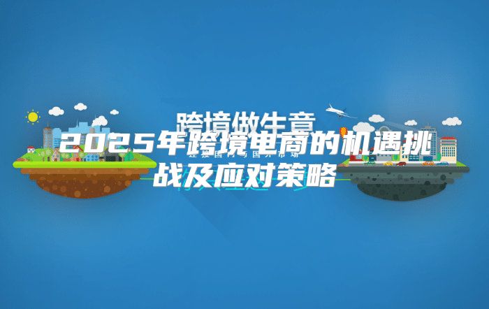 2025年跨境电商的机遇挑战及应对策略