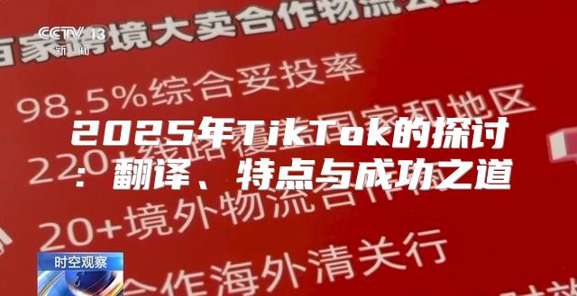 2025年TikTok的探讨：翻译、特点与成功之道