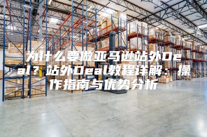 为什么要做亚马逊站外Deal？站外Deal教程详解：操作指南与优势分析