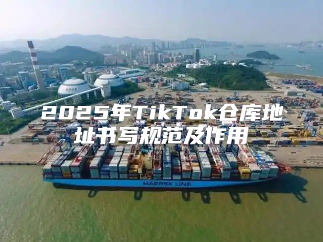 2025年TikTok仓库地址书写规范及作用