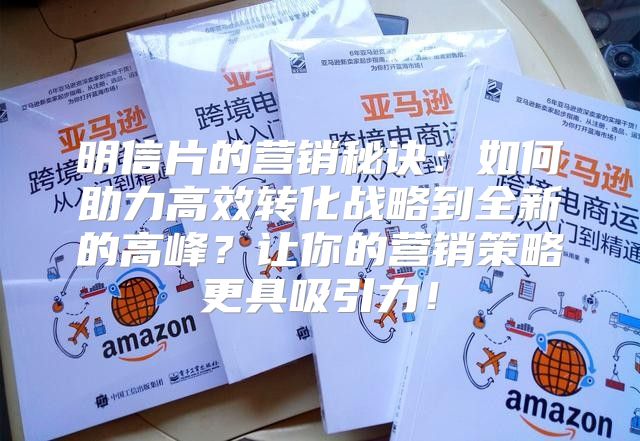 明信片的营销秘诀：如何助力高效转化战略到全新的高峰？让你的营销策略更具吸引力！