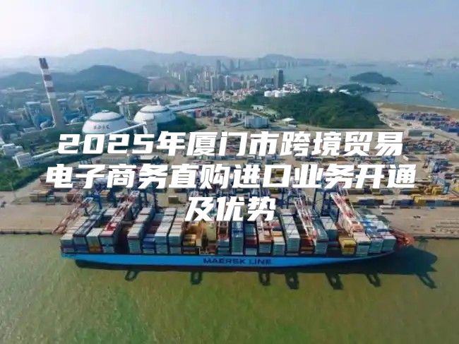 2025年厦门市跨境贸易电子商务直购进口业务开通及优势