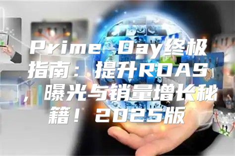 Prime Day终极指南：提升ROAS，曝光与销量增长秘籍！2025版