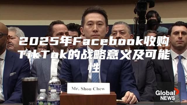 2025年Facebook收购TikTok的战略意义及可能性