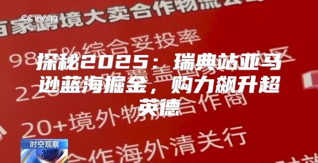 探秘2025瑞典站亚马逊蓝海掘金，购力飙升超英德