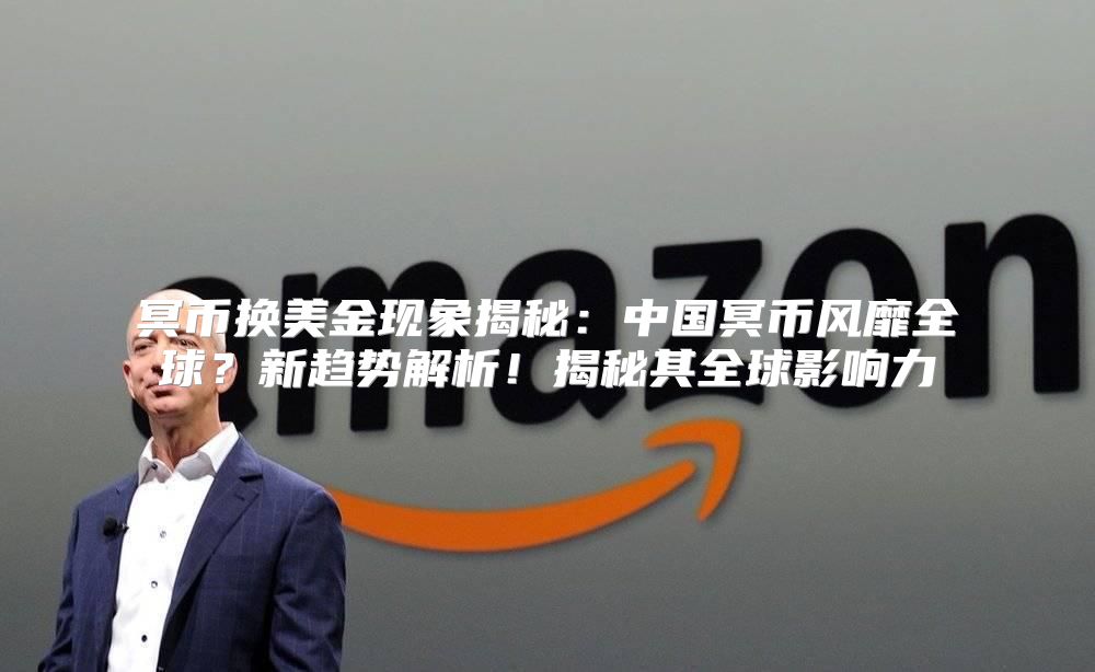 冥币换美金现象揭秘：中国冥币风靡全球？新趋势解析！揭秘其全球影响力
