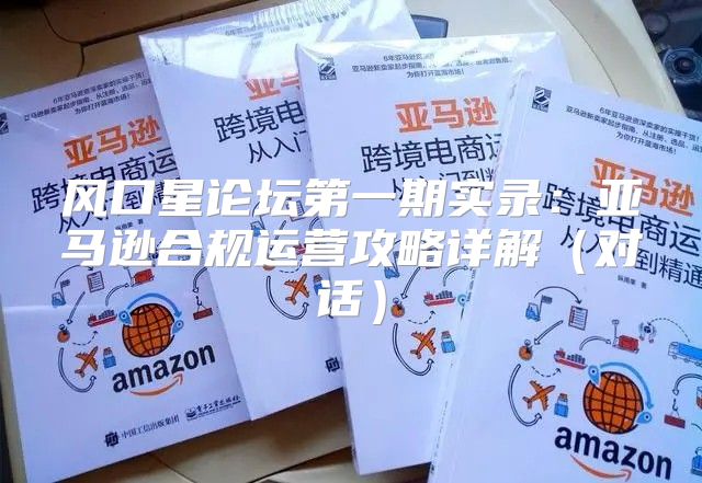 风口星论坛第一期实录：亚马逊合规运营攻略详解对话