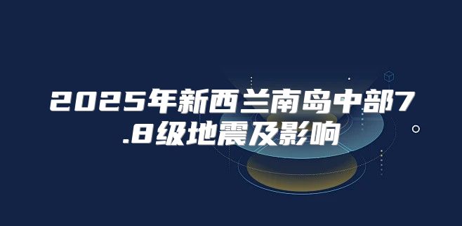 2025年新西兰南岛中部7.8级地震及影响