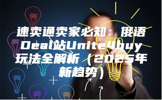 速卖通卖家必知：俄语Deal站Unite4buy玩法全解析2025年新趋势