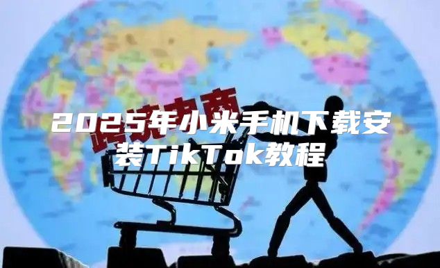 2025年小米手机下载安装TikTok教程