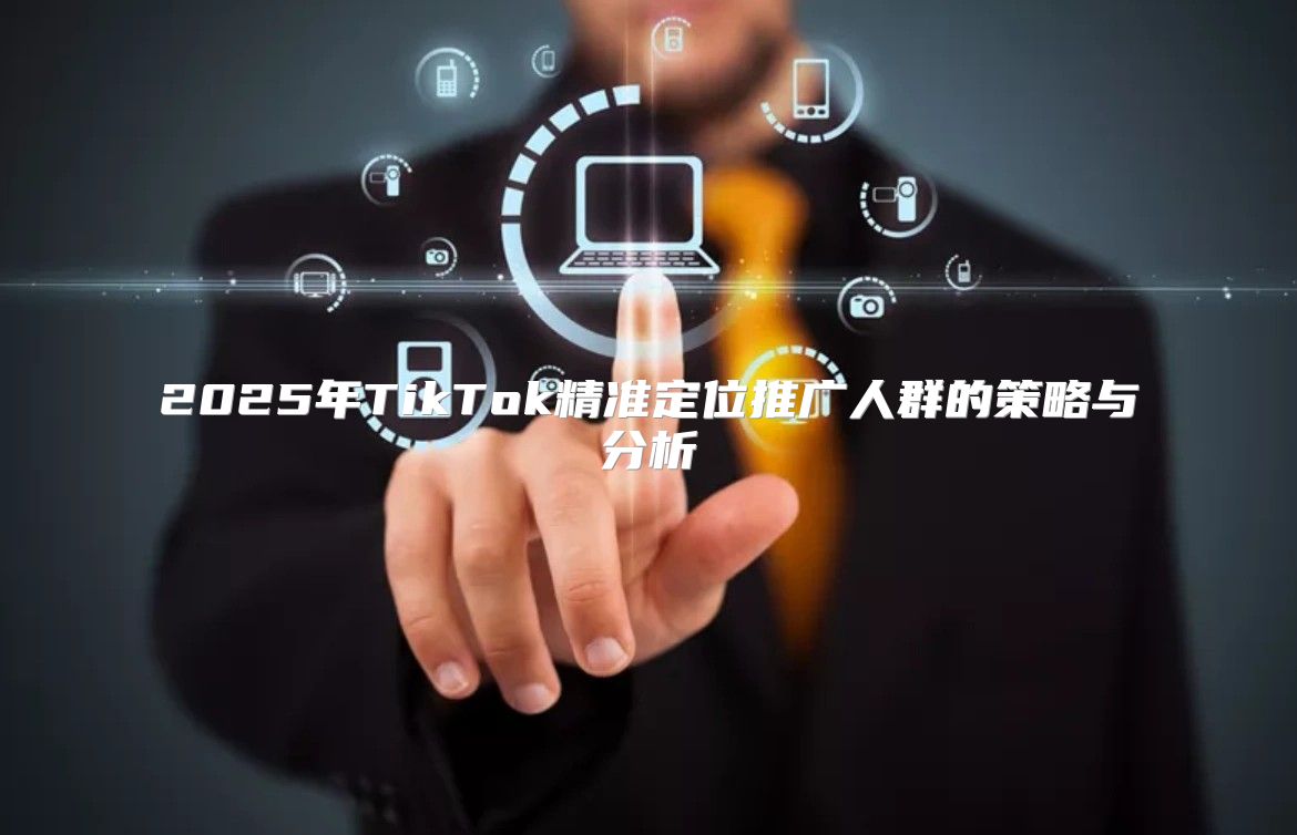 2025年TikTok精准定位推广人群的策略与分析