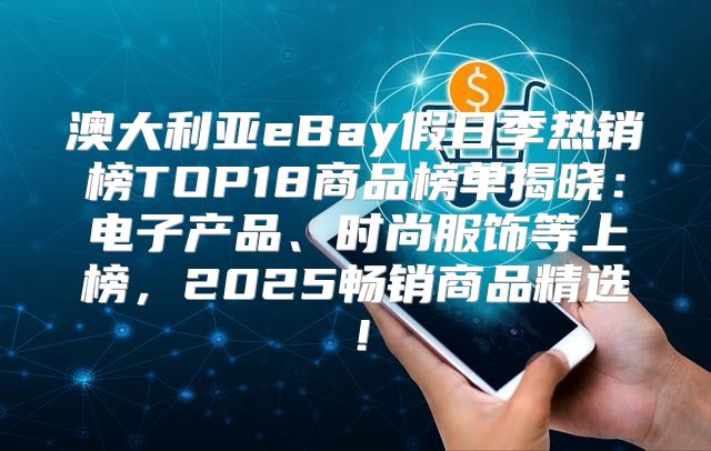 澳大利亚eBay假日季热销榜TOP18商品榜单揭晓：电子产品、时尚服饰等上榜，2025畅销商品精选！