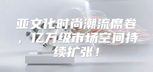 亚文化时尚潮流席卷，亿万级市场空间持续扩张！