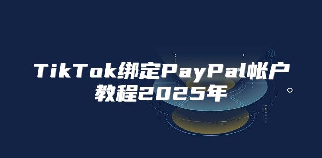TikTok绑定PayPal帐户教程2025年
