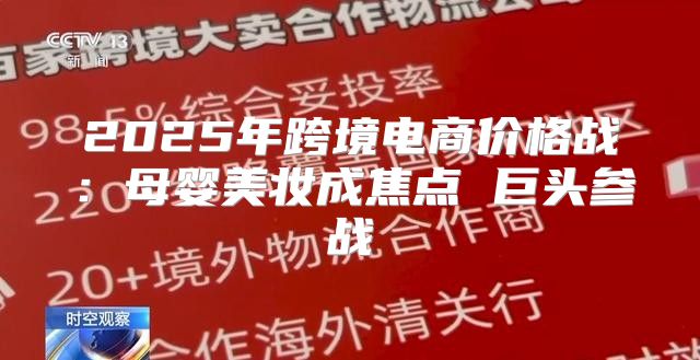 2025年跨境电商价格战：母婴美妆成焦点 巨头参战