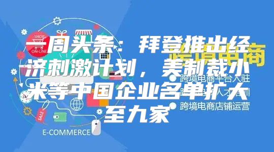 一周头条：拜登推出经济刺激计划，美制裁小米等中国企业名单扩大至九家