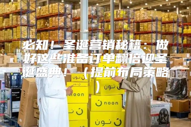 必知！圣诞营销秘籍：做好这些准备订单翻倍迎圣诞盛典！提前布局策略