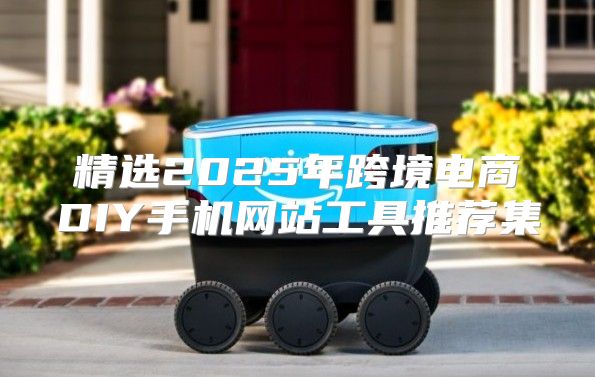 精选2025年跨境电商DIY手机网站工具推荐集