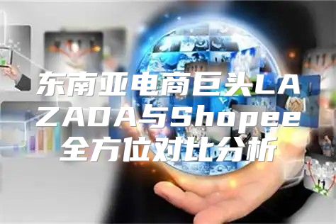 东南亚电商巨头LAZADA与Shopee全方位对比分析