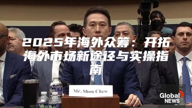 2025年海外众筹：开拓海外市场新途径与实操指南