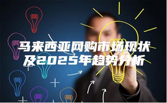 马来西亚网购市场现状及2025年趋势分析