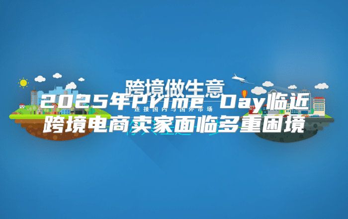 2025年Prime Day临近跨境电商卖家面临多重困境