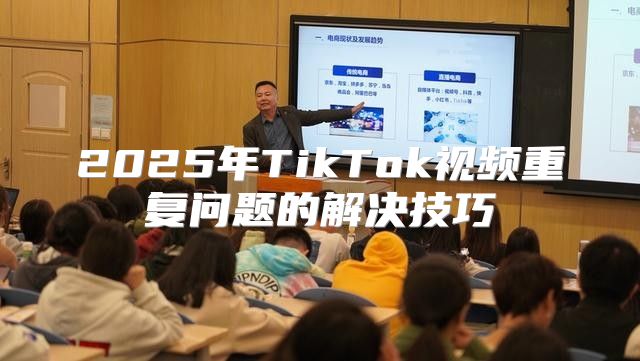 2025年TikTok视频重复问题的解决技巧
