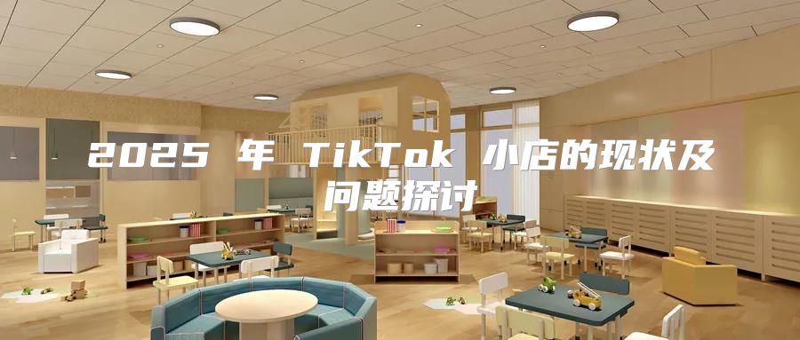 2025 年 TikTok 小店的现状及问题探讨