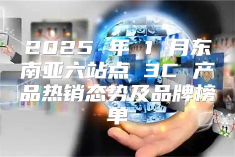 2025 年 1 月东南亚六站点 3C 产品热销态势及品牌榜单