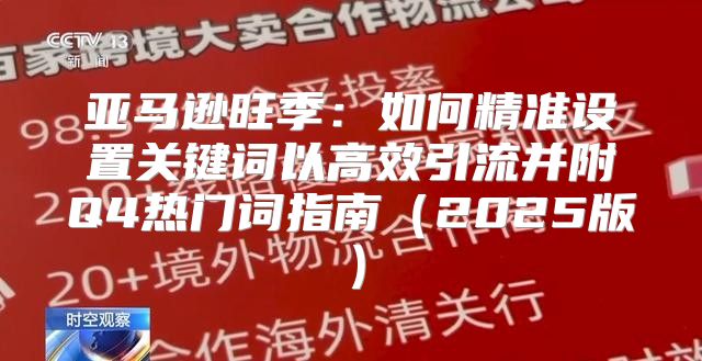 亚马逊旺季：如何精准设置关键词以高效引流并附Q4热门词指南2025版