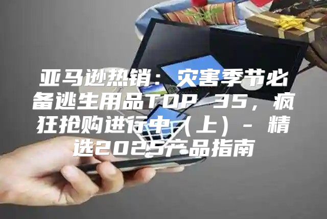 亚马逊热销：灾害季节必备逃生用品TOP 35，疯狂抢购进行中上- 精选2025产品指南