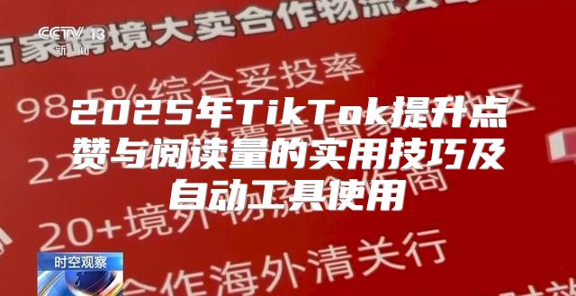 2025年TikTok提升点赞与阅读量的实用技巧及自动工具使用