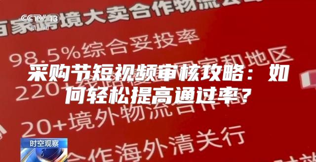 采购节短视频审核攻略：如何轻松提高通过率？
