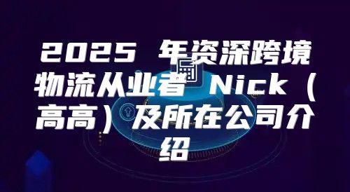 2025 年资深跨境物流从业者 Nick高高及所在公司介绍