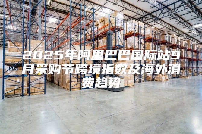 2025年阿里巴巴国际站9月采购节跨境指数及海外消费趋势