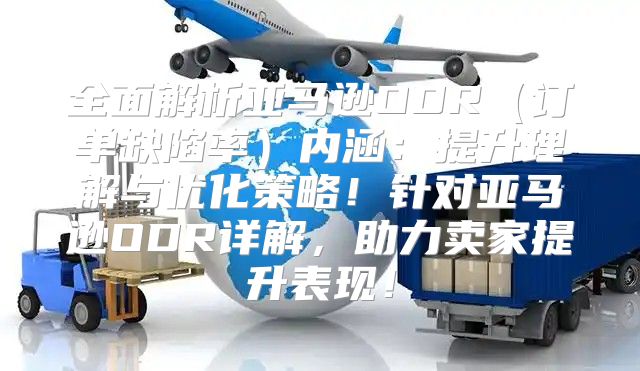 全面解析亚马逊ODR订单缺陷率内涵：提升理解与优化策略！针对亚马逊ODR详解，助力卖家提升表现！