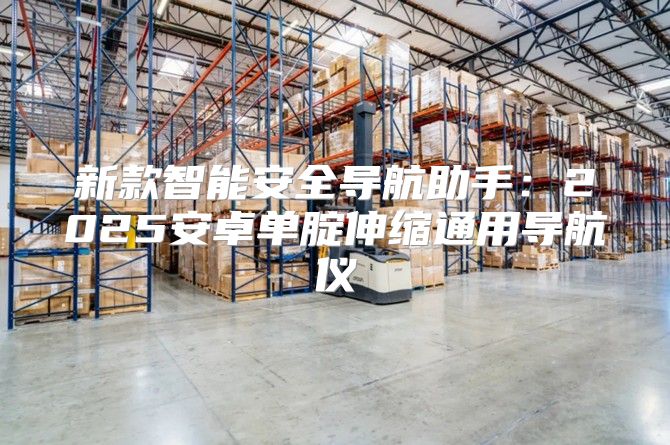 新款智能安全导航助手：2025安卓单腚伸缩通用导航仪