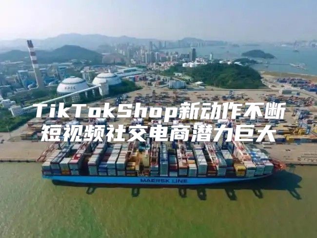 TikTokShop新动作不断短视频社交电商潜力巨大