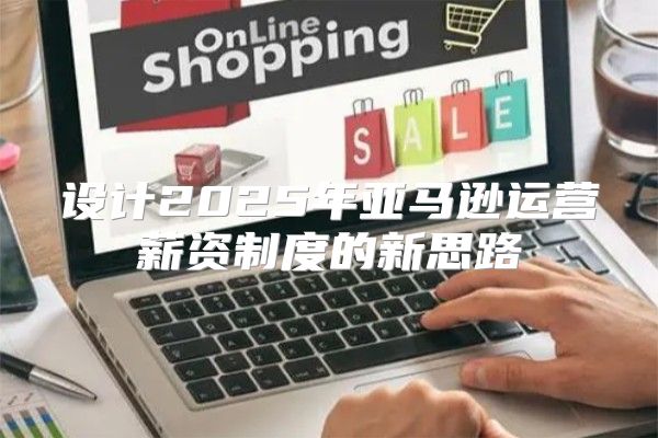 设计2025年亚马逊运营薪资制度的新思路
