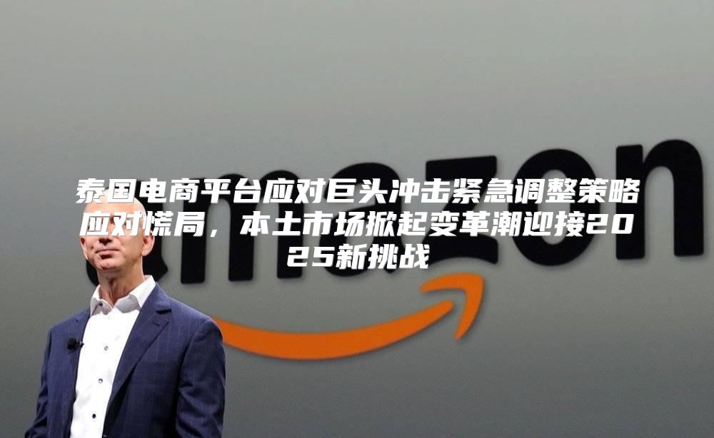 泰国电商平台应对巨头冲击紧急调整策略应对慌局，本土市场掀起变革潮迎接2025新挑战