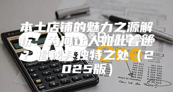 本土店铺的魅力之源解析：为何让人如此着迷？揭秘其独特之处2025版
