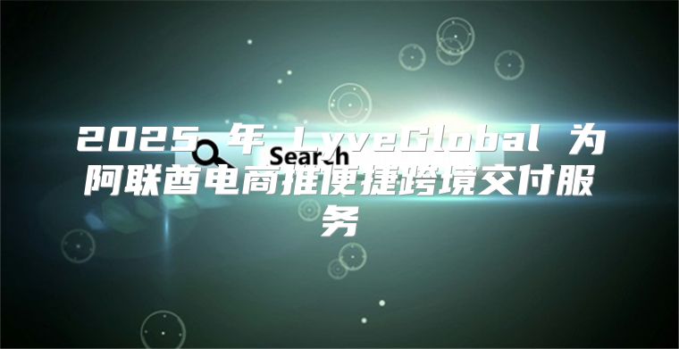 2025 年 LyveGlobal 为阿联酋电商推便捷跨境交付服务
