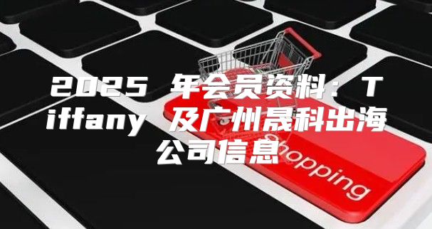 2025 年会员资料：Tiffany 及广州晟科出海公司信息