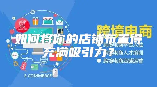 如何将你的店铺布置得充满吸引力？