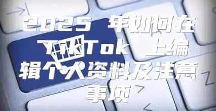 2025 年如何在 TikTok 上编辑个人资料及注意事项